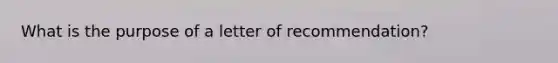 What is the purpose of a letter of recommendation?