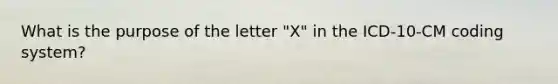 What is the purpose of the letter "X" in the ICD-10-CM coding system?