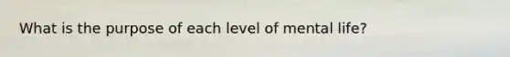 What is the purpose of each level of mental life?