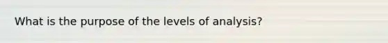 What is the purpose of the levels of analysis?