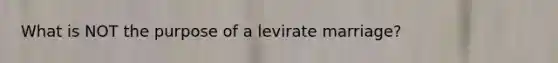 What is NOT the purpose of a levirate marriage?