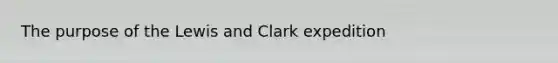 The purpose of the Lewis and Clark expedition