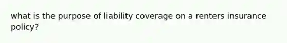 what is the purpose of liability coverage on a renters insurance policy?