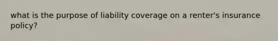 what is the purpose of liability coverage on a renter's insurance policy?