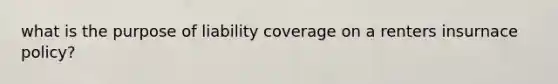 what is the purpose of liability coverage on a renters insurnace policy?