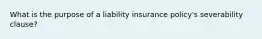 What is the purpose of a liability insurance policy's severability clause?