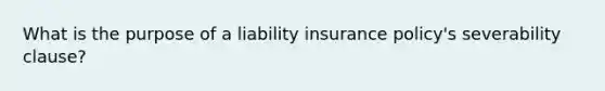 What is the purpose of a liability insurance policy's severability clause?