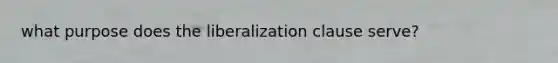 what purpose does the liberalization clause serve?