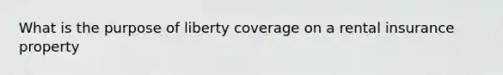 What is the purpose of liberty coverage on a rental insurance property