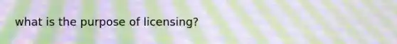 what is the purpose of licensing?