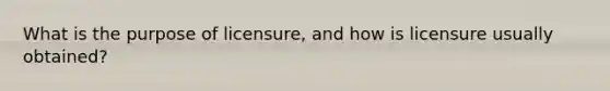 What is the purpose of licensure, and how is licensure usually obtained?