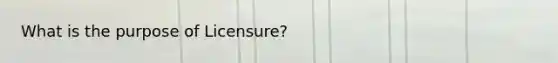 What is the purpose of Licensure?