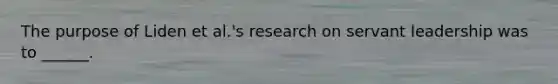 The purpose of Liden et al.'s research on servant leadership was to ______.