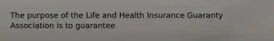 The purpose of the Life and Health Insurance Guaranty Association is to guarantee