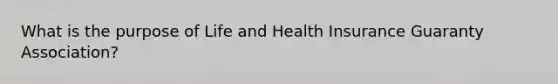 What is the purpose of Life and Health Insurance Guaranty Association?