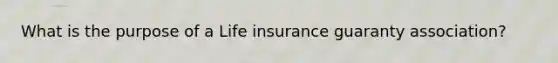 What is the purpose of a Life insurance guaranty association?