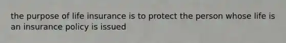 the purpose of life insurance is to protect the person whose life is an insurance policy is issued