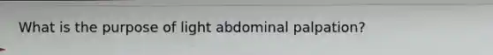 What is the purpose of light abdominal palpation?
