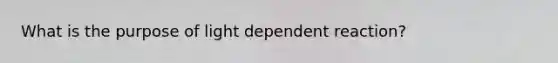 What is the purpose of light dependent reaction?