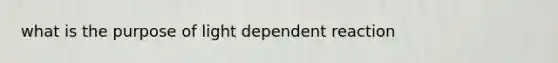 what is the purpose of light dependent reaction