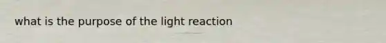 what is the purpose of the light reaction