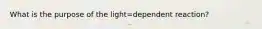 What is the purpose of the light=dependent reaction?