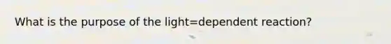 What is the purpose of the light=dependent reaction?