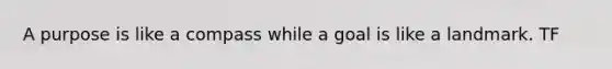 A purpose is like a compass while a goal is like a landmark. TF