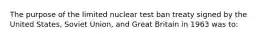 The purpose of the limited nuclear test ban treaty signed by the United States, Soviet Union, and Great Britain in 1963 was to: