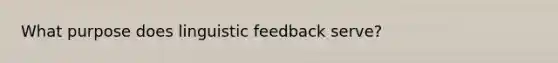 What purpose does linguistic feedback serve?