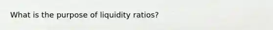 What is the purpose of liquidity ratios?