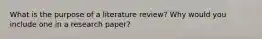 What is the purpose of a literature review? Why would you include one in a research paper?