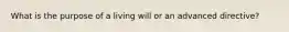 What is the purpose of a living will or an advanced directive?
