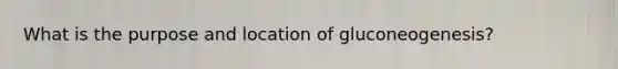 What is the purpose and location of gluconeogenesis?