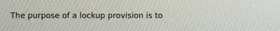 The purpose of a lockup provision is to