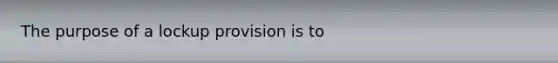 The purpose of a lockup provision is to​