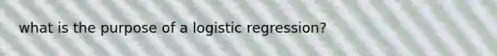 what is the purpose of a logistic regression?