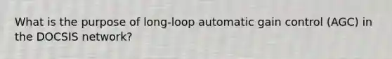 What is the purpose of long-loop automatic gain control (AGC) in the DOCSIS network?