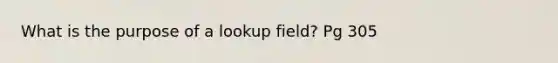 What is the purpose of a lookup field? Pg 305