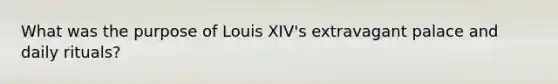 What was the purpose of Louis XIV's extravagant palace and daily rituals?