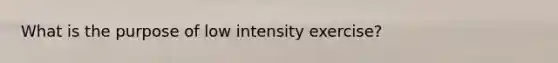 What is the purpose of low intensity exercise?