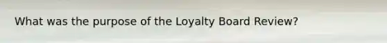 What was the purpose of the Loyalty Board Review?