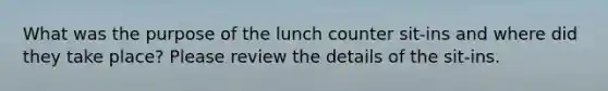 What was the purpose of the lunch counter sit-ins and where did they take place? Please review the details of the sit-ins.