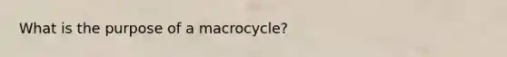 What is the purpose of a macrocycle?