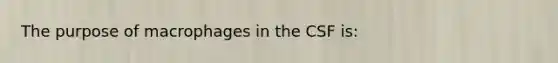 The purpose of macrophages in the CSF is: