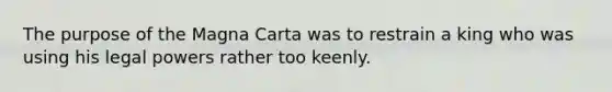 The purpose of the Magna Carta was to restrain a king who was using his legal powers rather too keenly.