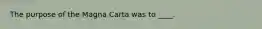 The purpose of the Magna Carta was to ____.