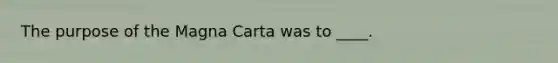 The purpose of the Magna Carta was to ____.