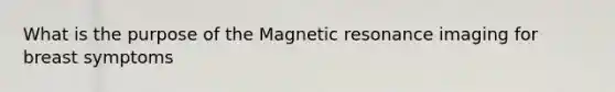 What is the purpose of the Magnetic resonance imaging for breast symptoms