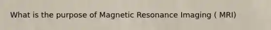 What is the purpose of Magnetic Resonance Imaging ( MRI)